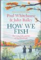HOW WE FISH: The Love, Life and Joy of the Riverbank. By Paul Whitehouse and John Bailey. Foreword by Bob Mortimer.