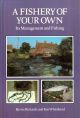 A FISHERY OF YOUR OWN: ITS MANAGEMENT AND FISHING. By Barrie Rickards and Ken Whitehead.