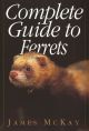 COMPLETE GUIDE TO FERRETS. By James McKay.