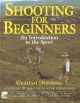 SHOOTING FOR BEGINNERS: AN INTRODUCTION TO THE SPORT. By Graham Downing.