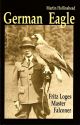 GERMAN EAGLE: FRITZ LOGES - MASTER FALCONER. By Martin Hollinshead.