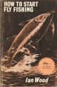 HOW TO START FLY FISHING. By Ian Wood.