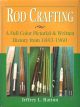 ROD CRAFTING: A FULL-COLOUR PICTORIAL and WRITTEN HISTORY FROM 1843-1960. By Jeffrey L. Hatton.