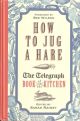 HOW TO JUG A HARE: THE TELEGRAPH BOOK OF THE KITCHEN. Edited by Sarah Rainey.