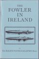 THE FOWLER IN IRELAND: Or Notes on the Haunts and Habits of Wildfowl and Seafowl Including Instructions in the Art of Shooting and Capturing them. By Sir Ralph Payne-Gallwey, Bart.