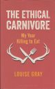 THE ETHICAL CARNIVORE: MY YEAR KILLING TO EAT. By Louise Gray.
