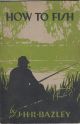HOW TO FISH. By J.H.R. Bazley, All-England Champion. Milward's Angling Books, No. 6.