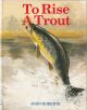TO RISE A TROUT: DRY-FLY FISHING FOR TROUT ON RIVERS AND STREAMS. By John Roberts.