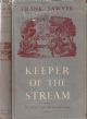KEEPER OF THE STREAM: THE LIFE OF A RIVER AND ITS TROUT FISHERY. By Frank Sawyer. Arranged by Wilson Stephens, Editor of 