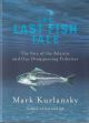 THE LAST FISH TALE: THE FATE OF THE ATLANTIC AND OUR DISAPPEARING FISHERIES. By Mark Kurlansky.