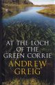 AT THE LOCH OF THE GREEN CORRIE. By Andrew Greig. First edition.