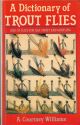 A DICTIONARY OF TROUT FLIES: AND OF FLIES FOR SEA-TROUT AND GRAYLING. By A. Courtney Williams.