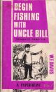 BEGIN FISHING WITH UNCLE BILL. Written and illustrated by W. E. (Bill) Davies.