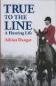 TRUE TO THE LINE: A HUNTING LIFE. By Adrian Dangar. Paperback edition.