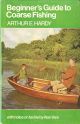 BEGINNER'S GUIDE TO COARSE FISHING. By Arthur E. Hardy. With notes on tackle by Alan Vare.