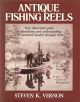 ANTIQUE FISHING REELS: YOUR ILLUSTRATED GUIDE TO IDENTIFYING AND UNDERSTANDING U.S. PATENTED MODELS THROUGH 1920. By Steven K. Vernon.