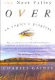 THE NEXT VALLEY OVER: AN ANGLER'S PROGRESS. By Charles Gaines. Foreword by Terry McDonell.