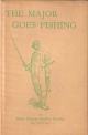 THE MAJOR GOES FISHING: A Fantasy of the Chalk-Stream. By Major-General Geoffrey Brooke. C.B., D.S.O., M.C.