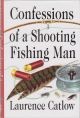 CONFESSIONS OF A SHOOTING FISHING MAN. By Laurence Catlow.