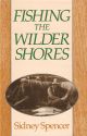 SIDNEY SPENCER: FISHING THE WILDER SHORES. An anthology of his writing on lake fishing for trout, sea trout and salmon. Edited and introduced by Jeremy Lucas.
