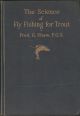 THE SCIENCE OF FLY FISHING FOR TROUT. By Fred. G. Shaw, F.G.S., Assoc.M.Inst.C.E., M.M.S.