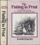 THE FISHING IN PRINT: A GUIDED TOUR THROUGH FIVE CENTURIES OF ANGLING LITERATURE. By Arnold Gingrich.