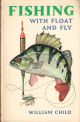 FISHING WITH FLOAT AND FLY. By William Child. With line drawings in the text and jacket design by David Carl Forbes and photographs by Bill Howes.