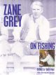 ZANE GREY ON FISHING. By Zane Grey. Edited and with an introduction by Terry Mort. Foreword by Loren Grey.