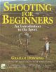 SHOOTING FOR BEGINNERS: AN INTRODUCTION TO THE SPORT. By Graham Downing.