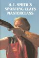 A.J. SMITH'S SPORTING CLAYS MASTERCLASS. By A.J. Smith and Tony Hoare.