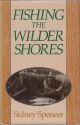 SIDNEY SPENCER: FISHING THE WILDER SHORES. An anthology of his writing on lake fishing for trout, sea trout and salmon. Edited and introduced by Jeremy Lucas.