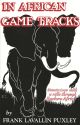 IN AFRICAN GAME TRACKS: WANDERINGS WITH A RIFLE THROUGH EASTERN AFRICA. By Frank Lavallin Puxley.