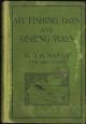 MY FISHING DAYS AND FISHING WAYS: BEING A RECORD OF EXPERIENCES GATHERED DURING FORTY-SIX YEARS OF AN ANGLER'S LIFE WHILE FISHING FOR SO-CALLED COARSE FISHES IN THE WATERS AND STREAMS OF SIXTEEN COUNTIES AND TWENTY-FIVE RIVERS. By J.W. Martin.