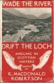WADE THE RIVER DRIFT THE LOCH: ANGLING IN SCOTTISH WATERS. Compiled by R. MacDonald Robertson.