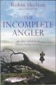 THE INCOMPLETE ANGLER: ONE MAN'S SEARCH FOR HIS ULTIMATE FISHING EXPERIENCE. By Robin Shelton.