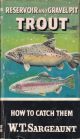 RESERVOIR AND GRAVEL PIT TROUT: HOW TO CATCH THEM. By W.T. Sargeaunt. Series editor Kenneth Mansfield.