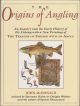 THE ORIGINS OF ANGLING. An enquiry into the early history of fly fishing - with a new printing of The Treatise of Fishing with an Angle, attributed to Dame Juliana Berners. By John McDonald assisted by Sherman Kuhn and Dwight Webster.