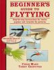 BEGINNER'S GUIDE TO FLYTYING: Step-by-step instructions for 12 popular and versatile fly patterns. By Chris Mann and Terry Griffiths.