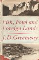 FISH, FOWL AND FOREIGN LANDS. By J.D. Greenway.