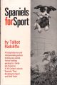 SPANIELS FOR SPORT. By Talbot Radcliffe. Based on H.W. Carlton's classic Spaniels: Their Breaking for Sport and Field Trials. With a foreword by Wilson Stephens editor of The Field.