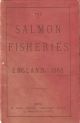 THE SALMON FISHERIES OF ENGLAND, 1868. Partly from information published by order of the House of Commons in the Fishery Commissioners' Reports on England, Wales, and Ireland, etc. By Thomas Ashworth, Esq.