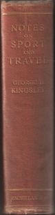 NOTES ON SPORT AND TRAVEL. By George Henry Kingsley, M.D., F.L.S., Etc. With a memoir by his daughter Mary H. Kingsley.