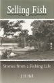 SELLING FISH: STORIES FROM A FISHING LIFE. By J.H. Hall.