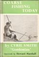 COARSE FISHING TODAY. By Cyril Smith, 'Gordonian.' Foreword by Howard Marshall.