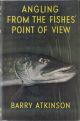 ANGLING FROM THE FISHES' POINT OF VIEW. By Barry Atkinson.