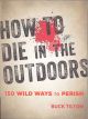 HOW TO DIE IN THE OUTDOORS: 150 WILD WAYS TO PERISH. By Buck Tilton.