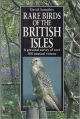 RARE BIRDS OF THE BRITISH ISLES: A PERSONAL SURVEY OF OVER 300 UNUSUAL VISITORS.