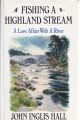 FISHING A HIGHLAND STREAM: A LOVE AFFAIR WITH A RIVER. By John Inglis Hall.