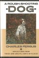 A ROUGH-SHOOTING DOG: REFLECTIONS FROM THICK AND UNCIVIL SORTS OF PLACES. By Charles Fergus.