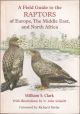A FIELD GUIDE TO THE RAPTORS OF EUROPE, THE MIDDLE EAST, AND NORTH AFRICA. By William S. Clark, illustrations by N. John Schmidt.
